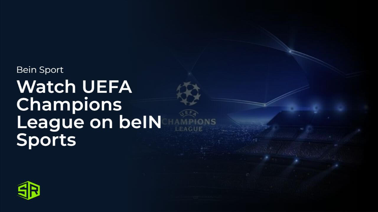 Watch UEFA Champions League 2024 in Italy on beIN Sports